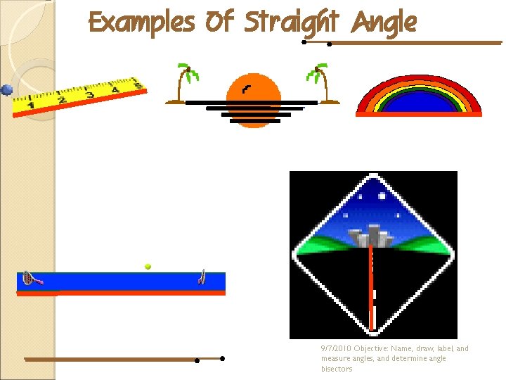 Examples Of Straight Angle 9/7/2010 Objective: Name, draw, label, and measure angles, and determine