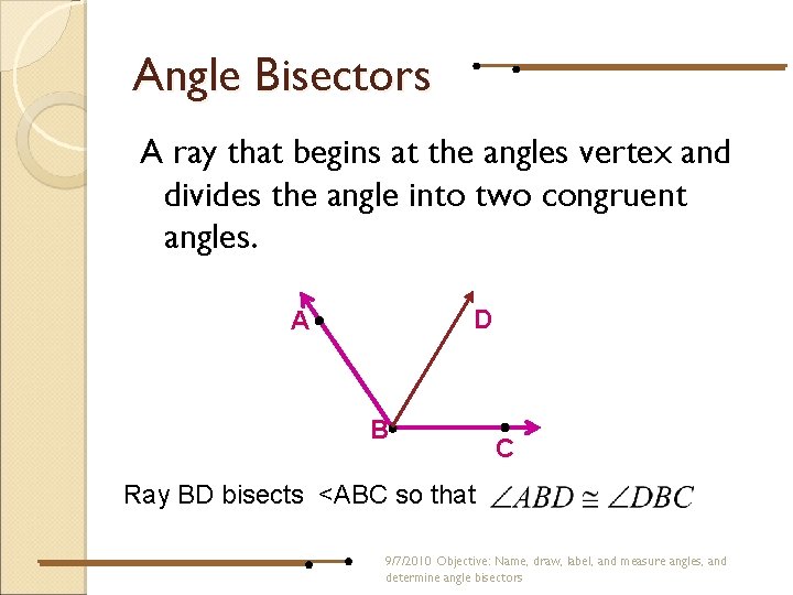 Angle Bisectors A ray that begins at the angles vertex and divides the angle