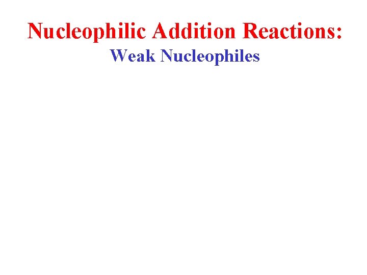 Nucleophilic Addition Reactions: Weak Nucleophiles 