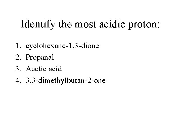 Identify the most acidic proton: 1. 2. 3. 4. cyclohexane-1, 3 -dione Propanal Acetic