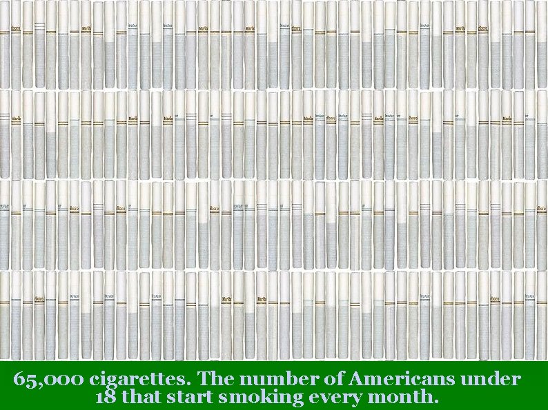 65, 000 cigarettes. The number of Americans under 18 that start smoking every month.