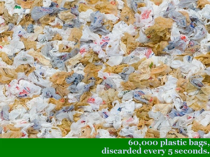 60, 000 plastic bags, discarded every 5 seconds. 