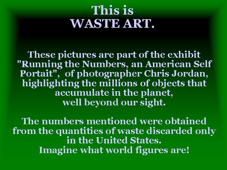 This is WASTE ART. These pictures are part of the exhibit "Running the Numbers,