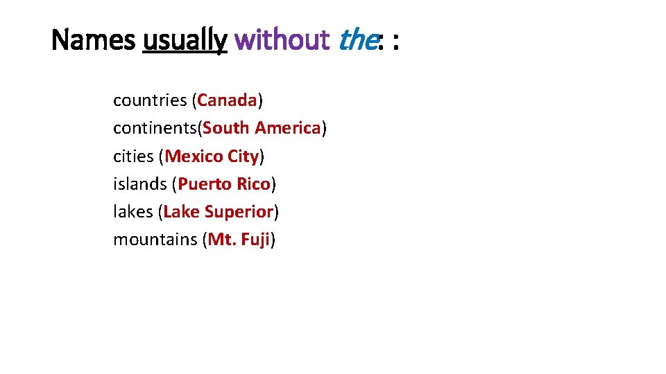 Names usually without the: : countries (Canada) continents(South America) cities (Mexico City) islands (Puerto