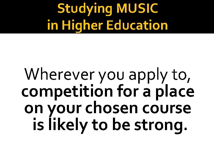 Studying MUSIC in Higher Education Wherever you apply to, competition for a place on