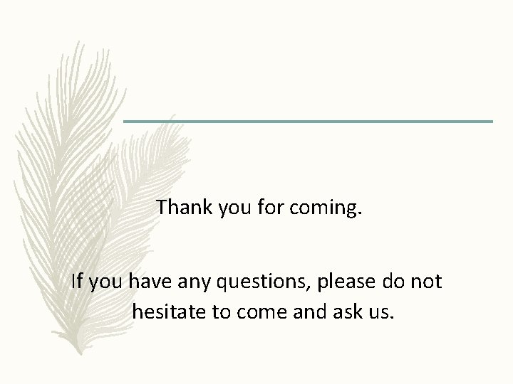 Thank you for coming. If you have any questions, please do not hesitate to