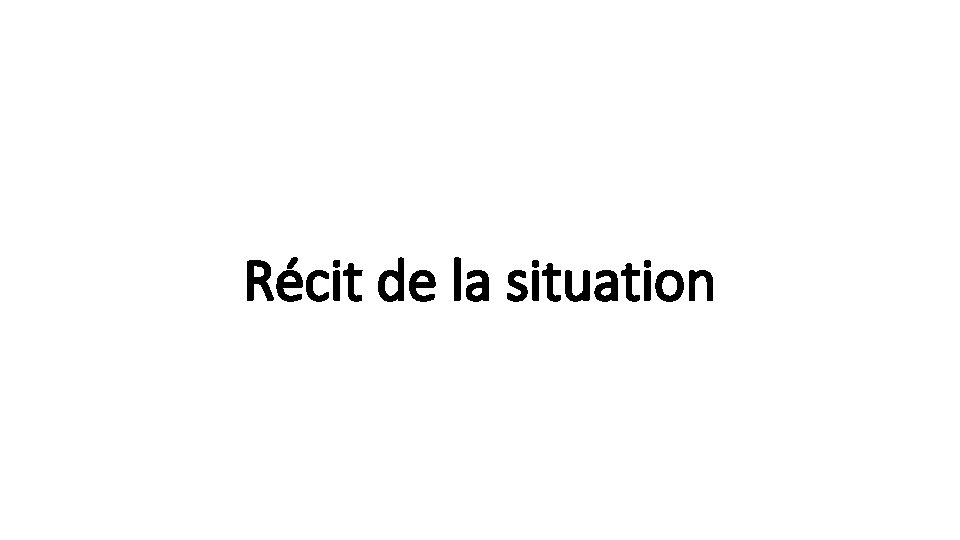 Récit de la situation 