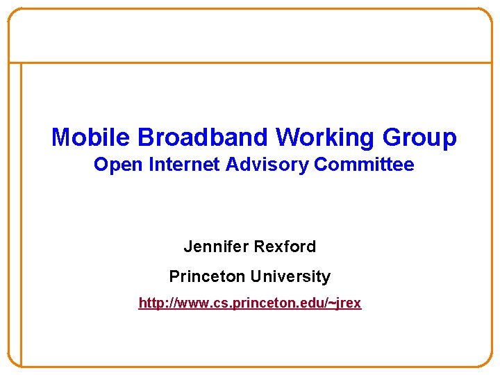 Mobile Broadband Working Group Open Internet Advisory Committee Jennifer Rexford Princeton University http: //www.