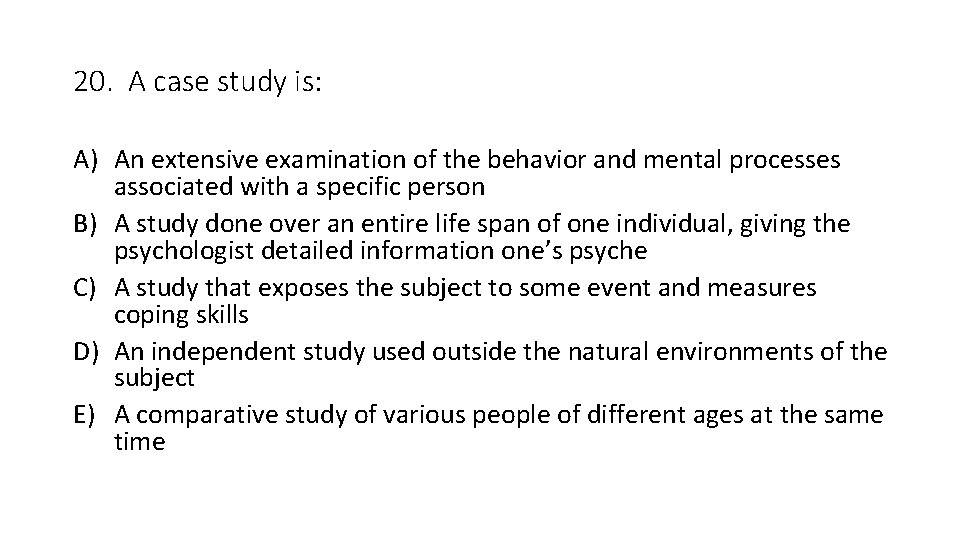20. A case study is: A) An extensive examination of the behavior and mental 20. A case study is: A) An extensive examination of the behavior and mental