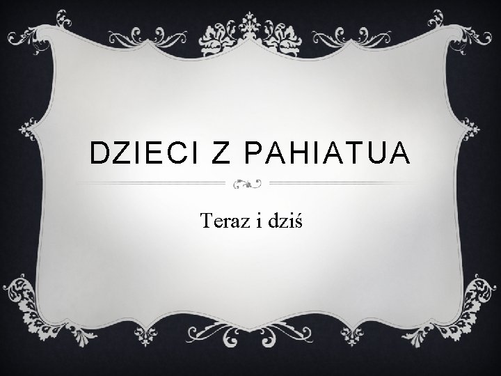 DZIECI Z PAHIATUA Teraz i dziś 