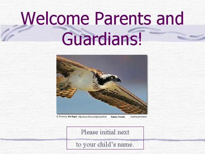 Welcome Parents and Guardians! Please initial next to your child’s name. 