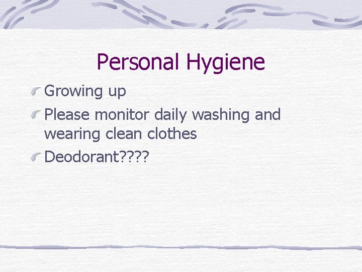 Personal Hygiene Growing up Please monitor daily washing and wearing clean clothes Deodorant? ?