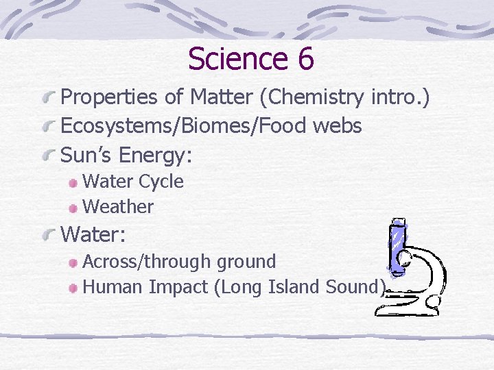 Science 6 Properties of Matter (Chemistry intro. ) Ecosystems/Biomes/Food webs Sun’s Energy: Water Cycle