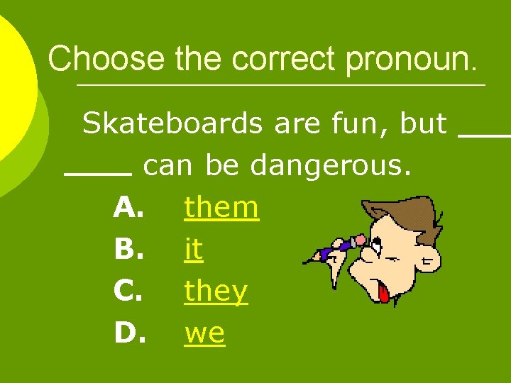 Choose the correct pronoun. Skateboards are fun, but can be dangerous. A. them B.