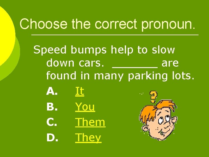 Choose the correct pronoun. Speed bumps help to slow down cars. are found in