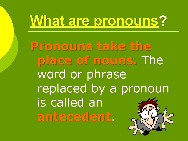 What are pronouns? Pronouns take the place of nouns. The word or phrase replaced