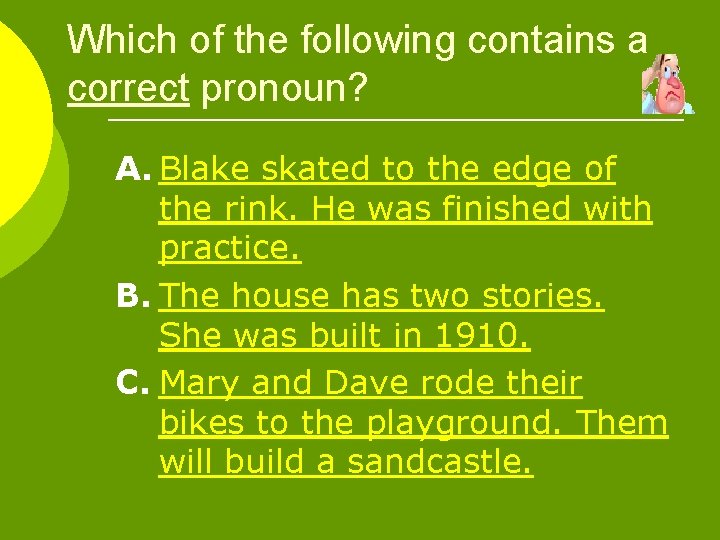 Which of the following contains a correct pronoun? A. Blake skated to the edge