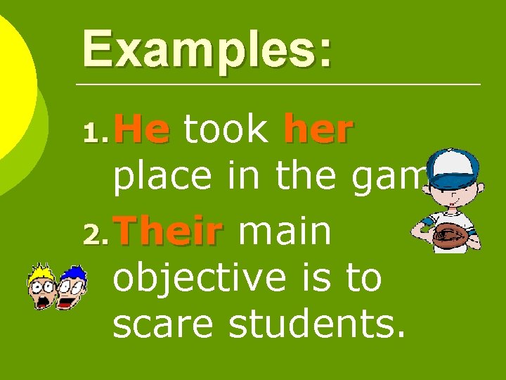 Examples: 1. He took her place in the game. 2. Their main objective is