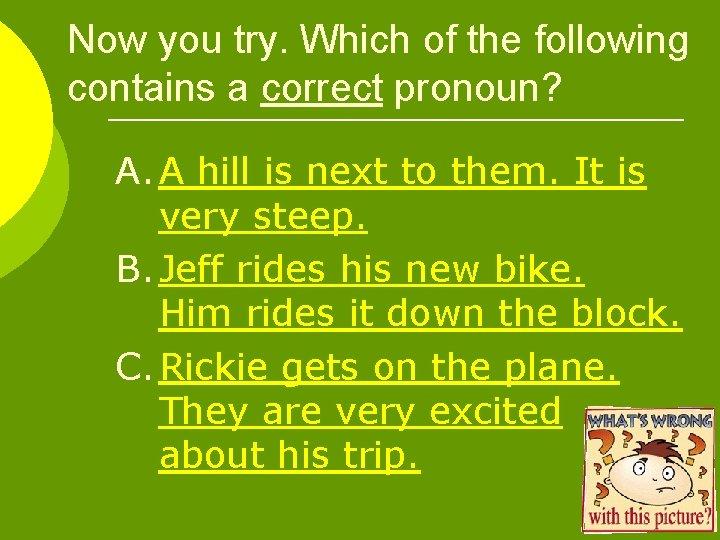 Now you try. Which of the following contains a correct pronoun? A. A hill