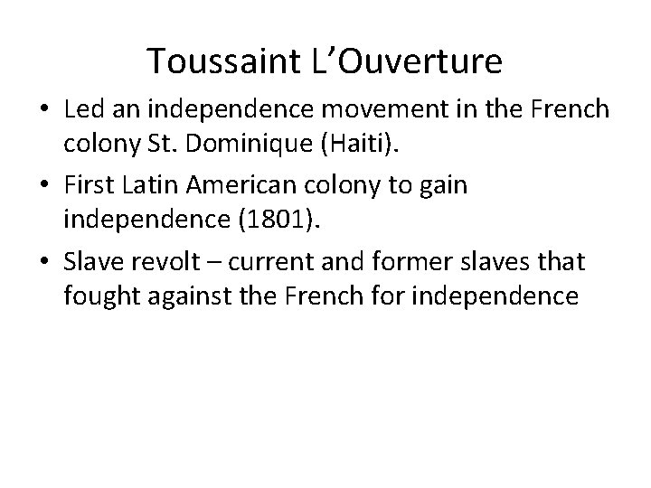 Toussaint L’Ouverture • Led an independence movement in the French colony St. Dominique (Haiti).