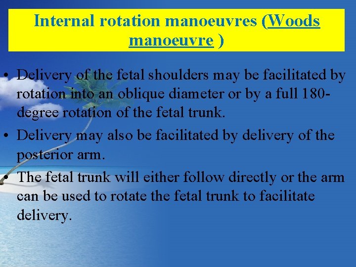 Internal rotation manoeuvres (Woods manoeuvre ) • Delivery of the fetal shoulders may be