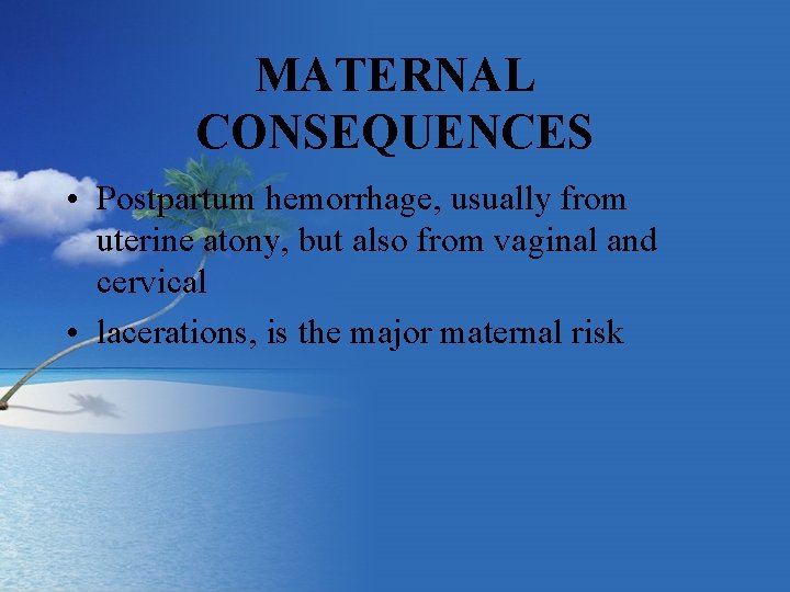 MATERNAL CONSEQUENCES • Postpartum hemorrhage, usually from uterine atony, but also from vaginal and