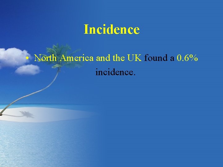Incidence • North America and the UK found a 0. 6% incidence. 