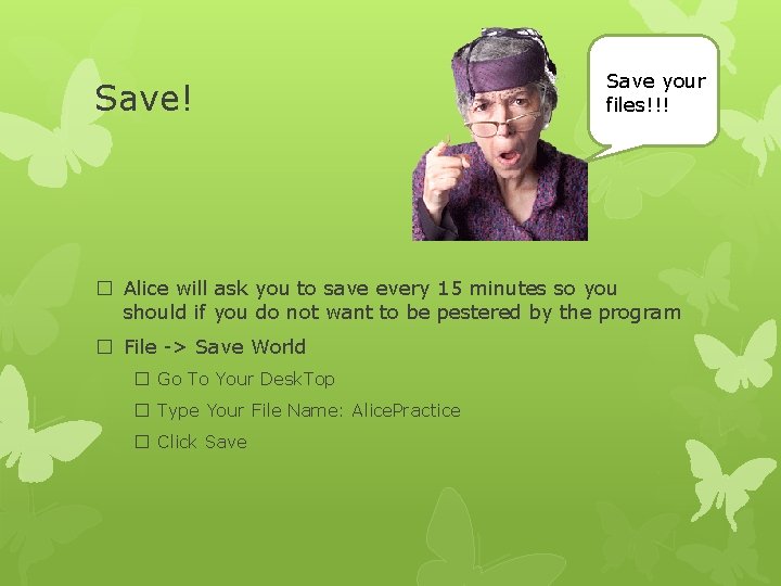 Save! Save your files!!! � Alice will ask you to save every 15 minutes