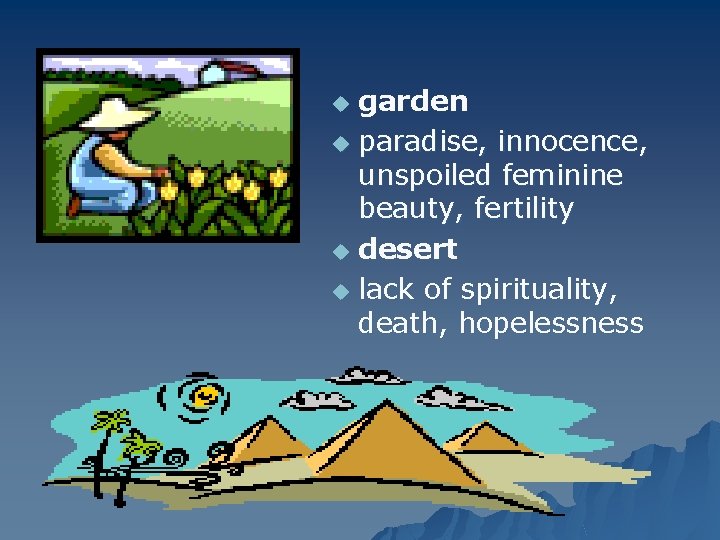 garden u paradise, innocence, unspoiled feminine beauty, fertility u desert u lack of spirituality,