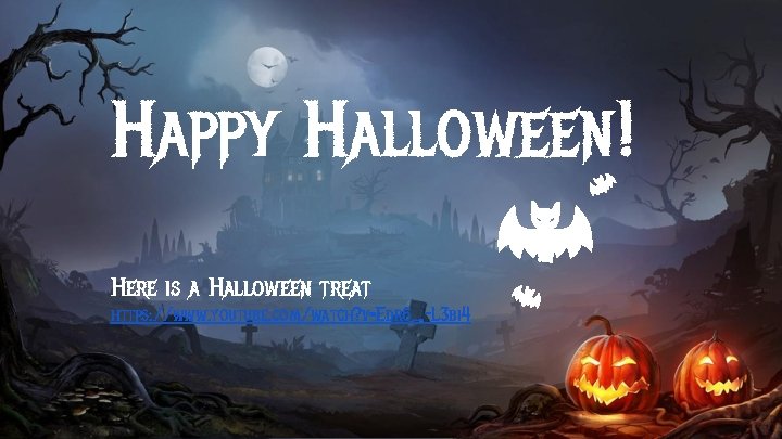 Happy Halloween! Here is a Halloween treat https: //www. youtube. com/watch? v=Edr 6_-L 3