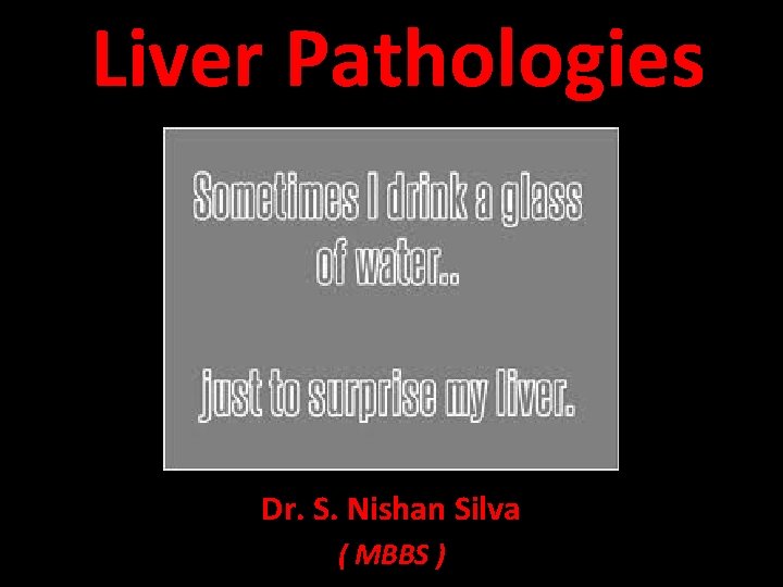 Liver Pathologies Dr. S. Nishan Silva ( MBBS ) 