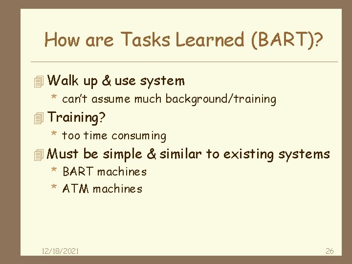 How are Tasks Learned (BART)? 4 Walk up & use system * can’t assume