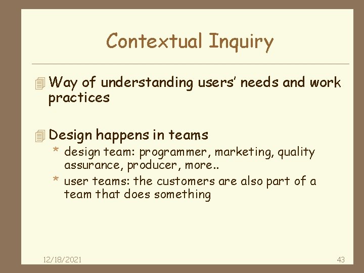 Contextual Inquiry 4 Way of understanding users’ needs and work practices 4 Design happens