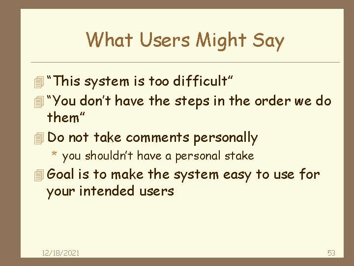 What Users Might Say 4 “This system is too difficult” 4 “You don’t have