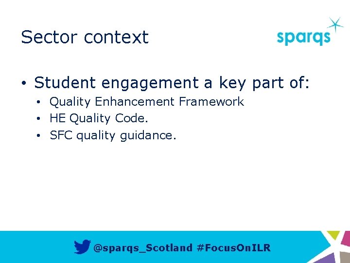 Sector context • Student engagement a key part of: • Quality Enhancement Framework •