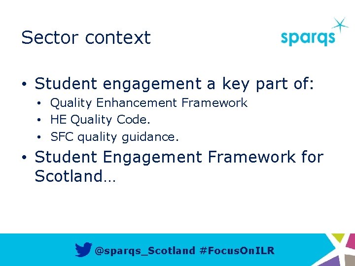 Sector context • Student engagement a key part of: • Quality Enhancement Framework •