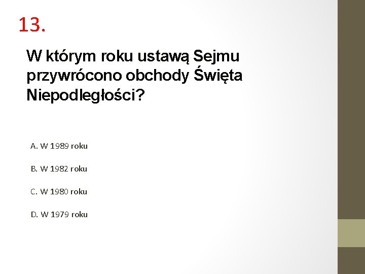 13. W którym roku ustawą Sejmu przywrócono obchody Święta Niepodległości? A. W 1989 roku