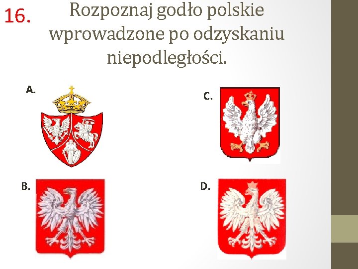 16. A. B. Rozpoznaj godło polskie wprowadzone po odzyskaniu niepodległości. C. D. 