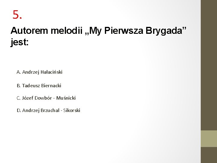 5. Autorem melodii „My Pierwsza Brygada” jest: A. Andrzej Hałaciński B. Tadeusz Biernacki C.