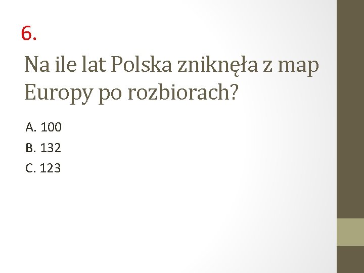 6. Na ile lat Polska zniknęła z map Europy po rozbiorach? A. 100 B.