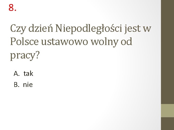 8. Czy dzień Niepodległości jest w Polsce ustawowo wolny od pracy? A. tak B.