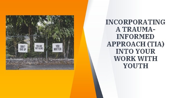 INCORPORATING A TRAUMAINFORMED APPROACH (TIA) INTO YOUR WORK WITH YOUTH INCORPORATING A TRAUMAINFORMED APPROACH (TIA) INTO YOUR WORK WITH YOUTH