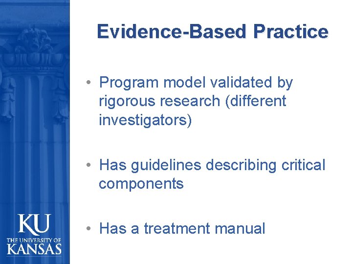Evidence-Based Practice • Program model validated by rigorous research (different investigators) • Has guidelines