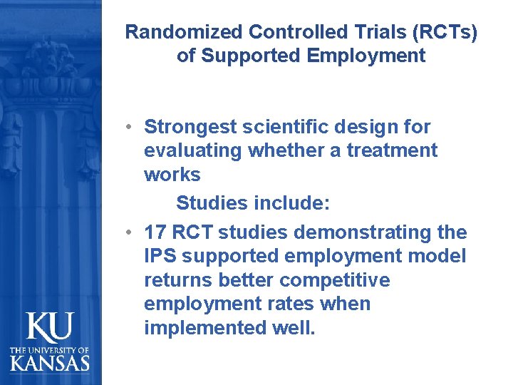 Randomized Controlled Trials (RCTs) of Supported Employment • Strongest scientific design for evaluating whether