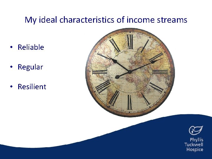 My ideal characteristics of income streams • Reliable • Regular • Resilient 