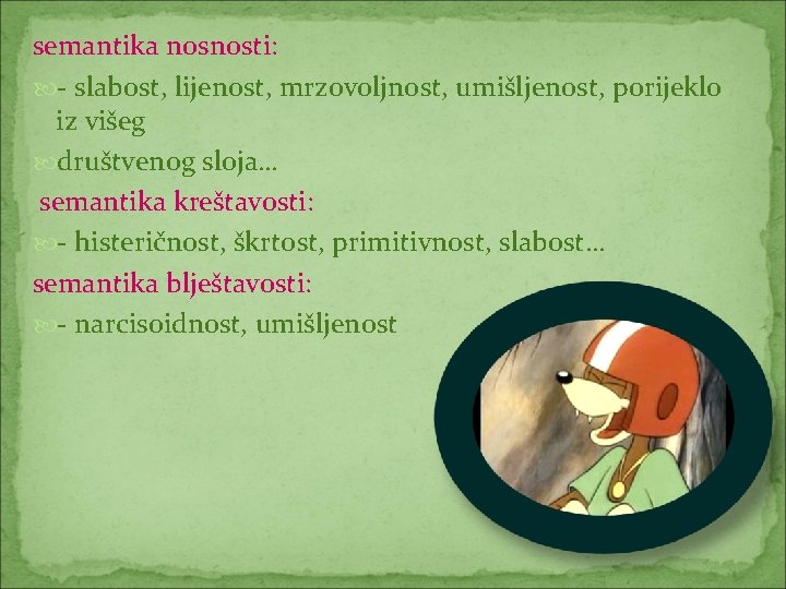 semantika nosnosti: - slabost, lijenost, mrzovoljnost, umišljenost, porijeklo iz višeg društvenog sloja… semantika kreštavosti: