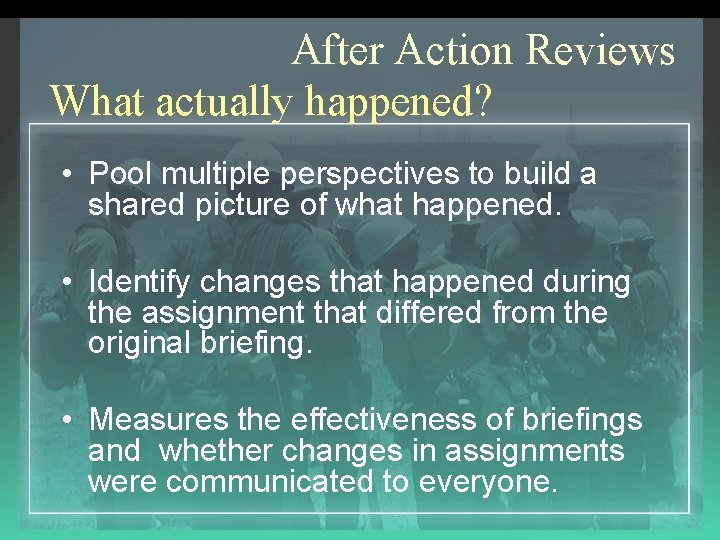 After Action Reviews What actually happened? • Pool multiple perspectives to build a shared