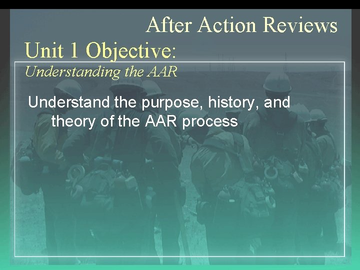 After Action Reviews Unit 1 Objective: Understanding the AAR Understand the purpose, history, and