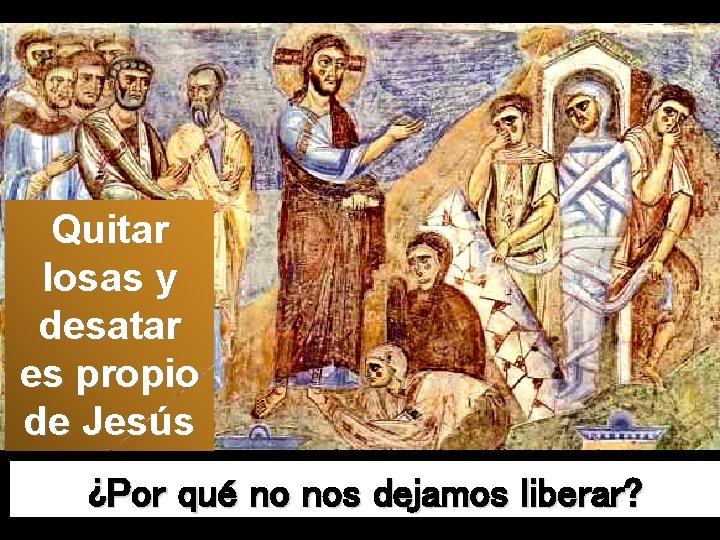 Quitar losas y desatar es propio de Jesús ¿Por qué no nos dejamos liberar?