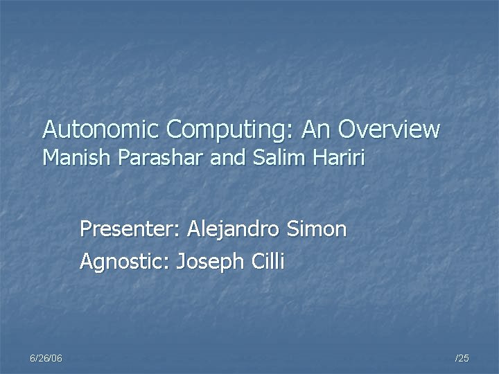 Autonomic Computing: An Overview Manish Parashar and Salim Hariri Presenter: Alejandro Simon Agnostic: Joseph